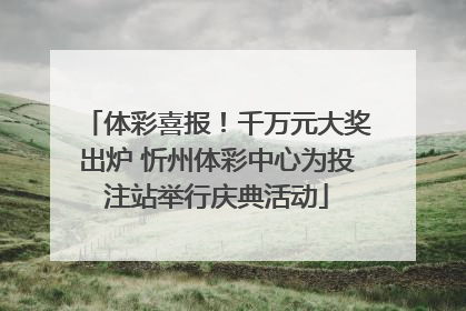 体彩喜报！千万元大奖出炉 忻州体彩中心为投注站举行庆典活动