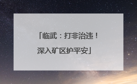 临武：打非治违！深入矿区护平安