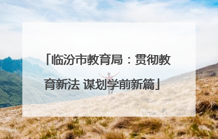 临汾市教育局：贯彻教育新法 谋划学前新篇