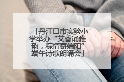 丹江口市实验小学举办“艾香诵雅韵，粽情寄端阳”端午诗歌朗诵会