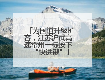 为国道升级扩容，江苏沪武高速常州一标按下“快进键”