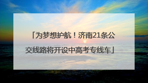 为梦想护航！济南21条公交线路将开设中高考专线车
