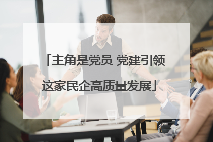 主角是党员 党建引领这家民企高质量发展