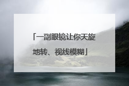 一副眼镜让你天旋地转、视线模糊