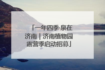 一年四季·泉在济南｜济南植物园露营季启动招募