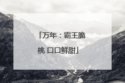 万年：霸王脆桃 口口鲜甜