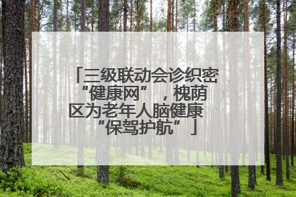 三级联动会诊织密 “健康网”，槐荫区为老年人脑健康 “保驾护航”