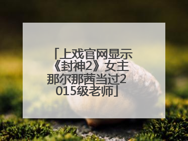 上戏官网显示《封神2》女主那尔那茜当过2015级老师