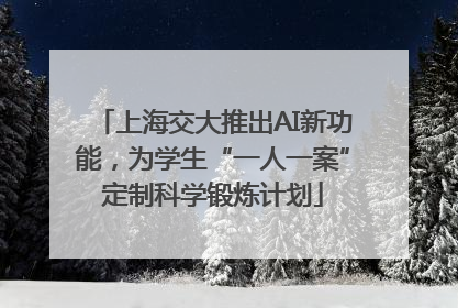 上海交大推出AI新功能，为学生“一人一案”定制科学锻炼计划