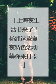 上海夜生活节来了！杨浦这些夏夜特色活动等你来打卡