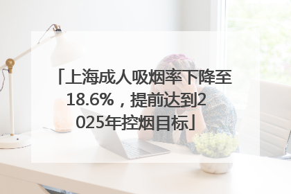 上海成人吸烟率下降至18.6%，提前达到2025年控烟目标