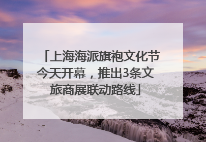 上海海派旗袍文化节今天开幕，推出3条文旅商展联动路线