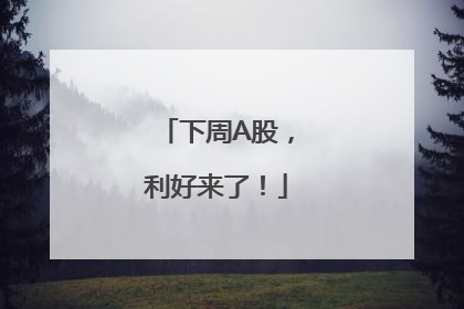 下周A股，利好来了！