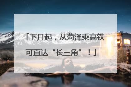 下月起，从菏泽乘高铁可直达“长三角”！