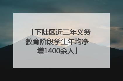 下陆区近三年义务教育阶段学生年均净增1400余人