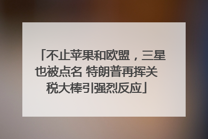 不止苹果和欧盟，三星也被点名 特朗普再挥关税大棒引强烈反应
