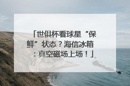 世俱杯看球星“保鲜”状态？海信冰箱：真空磁场上场！