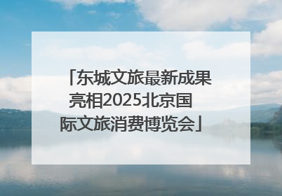 东城文旅最新成果亮相2025北京国际文旅消费博览会