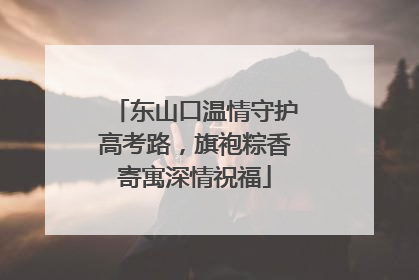 东山口温情守护高考路，旗袍粽香寄寓深情祝福