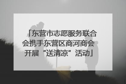 东营市志愿服务联合会携手东营区商河商会开展“送清凉”活动