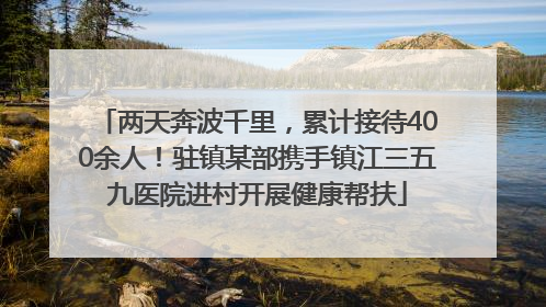 两天奔波千里，累计接待400余人！驻镇某部携手镇江三五九医院进村开展健康帮扶