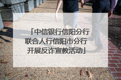 中信银行信阳分行联合人行信阳市分行开展反诈宣教活动