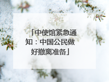 中使馆紧急通知：中国公民做好撤离准备