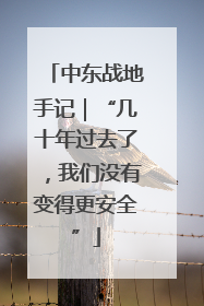 中东战地手记｜“几十年过去了，我们没有变得更安全”