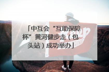 中互会“互助保障杯”黄河健步走（包头站）成功举办