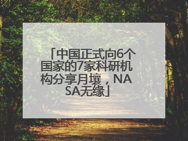 中国正式向6个国家的7家科研机构分享月壤，NASA无缘