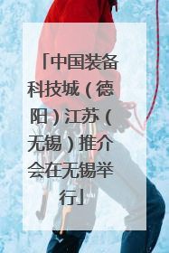 中国装备科技城（德阳）江苏（无锡）推介会在无锡举行