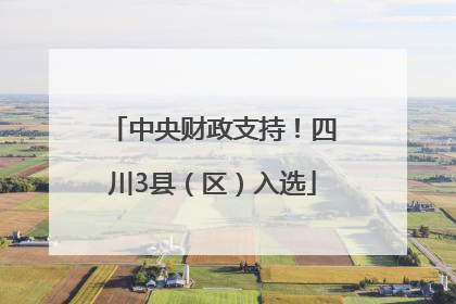 中央财政支持！四川3县（区）入选