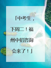 中考生，下周二！福州中招咨询会来了！