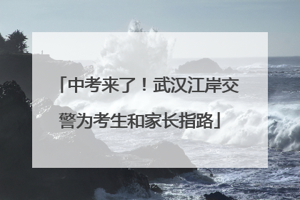 中考来了！武汉江岸交警为考生和家长指路