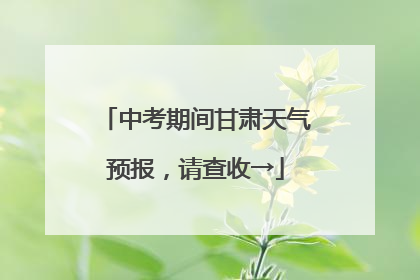 中考期间甘肃天气预报，请查收→