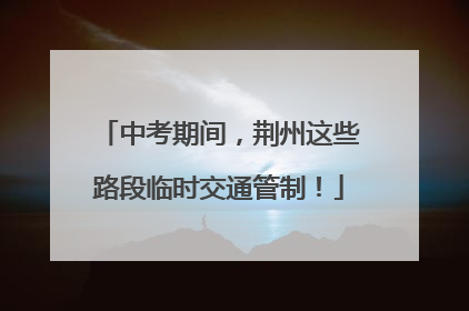 中考期间，荆州这些路段临时交通管制！