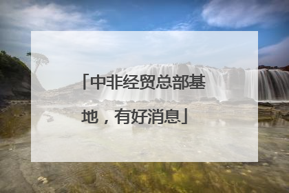 中非经贸总部基地，有好消息