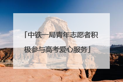 中铁一局青年志愿者积极参与高考爱心服务