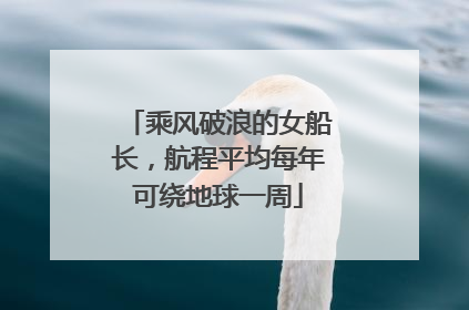 乘风破浪的女船长，航程平均每年可绕地球一周