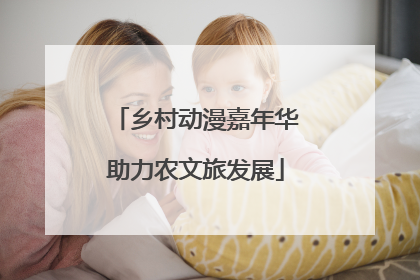 乡村动漫嘉年华助力农文旅发展