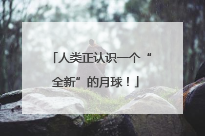 人类正认识一个“全新”的月球！