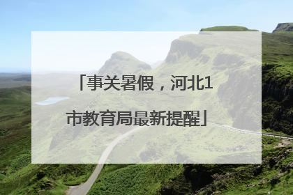 事关暑假，河北1市教育局最新提醒