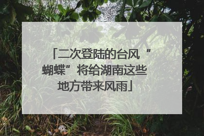 二次登陆的台风“蝴蝶”将给湖南这些地方带来风雨