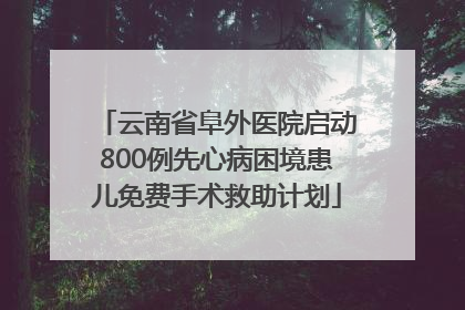 云南省阜外医院启动800例先心病困境患儿免费手术救助计划