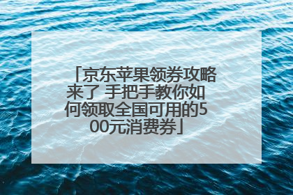 京东苹果领券攻略来了 手把手教你如何领取全国可用的500元消费券