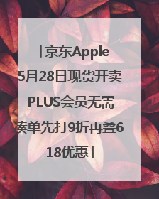 京东Apple 5月28日现货开卖 PLUS会员无需凑单先打9折再叠618优惠