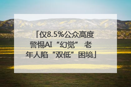 仅8.5%公众高度警惕AI“幻觉” 老年人陷“双低”困境