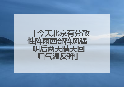 今天北京有分散性阵雨西部阵风强 明后两天晴天回归气温反弹