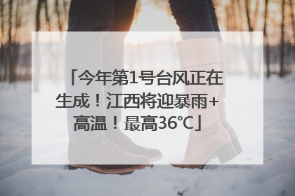 今年第1号台风正在生成！江西将迎暴雨+高温！最高36℃