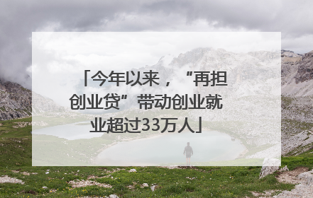 今年以来，“再担创业贷”带动创业就业超过33万人
